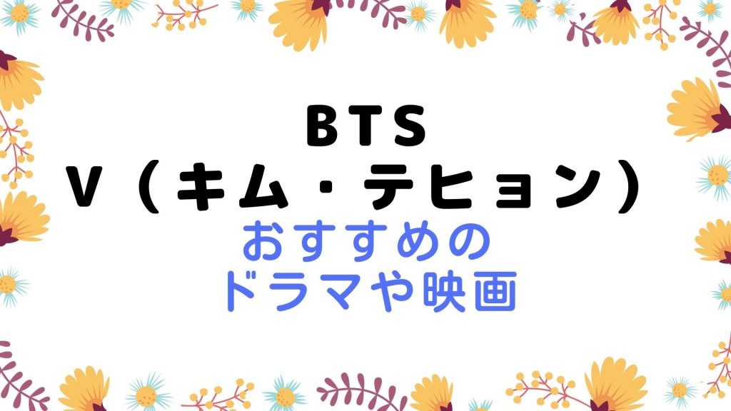 BTSVキムテヒョンおすすめドラマや映画