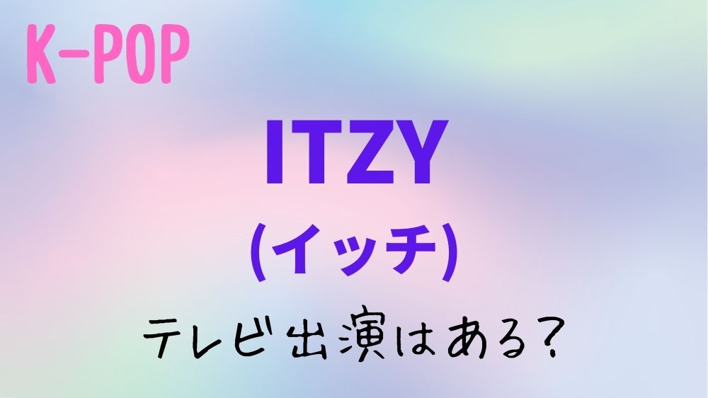 【2023年】ITZY(イッチ)のテレビ出演予定！日本地上波のスケジュールはある？