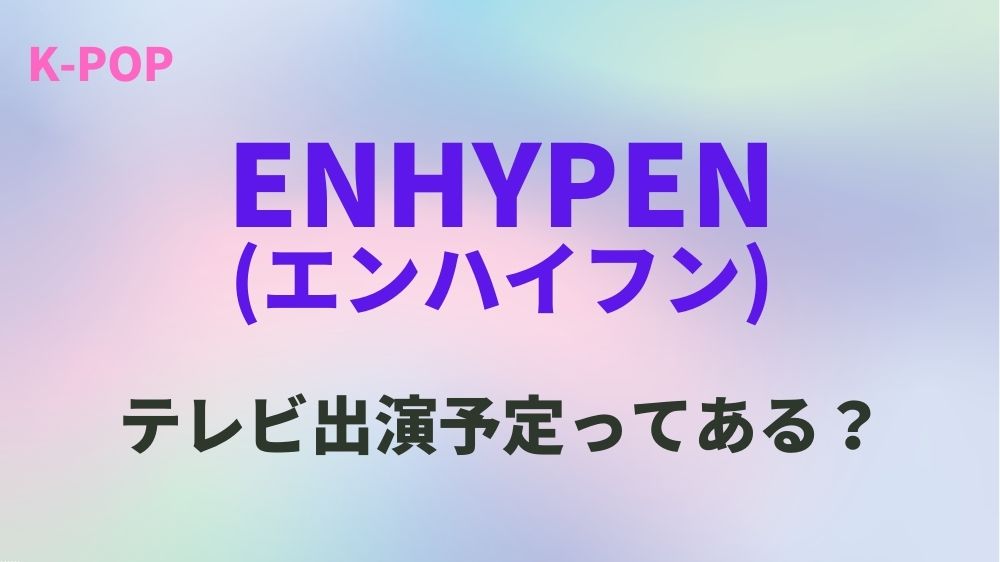 【2023年10月・11月】ENHYPEN(エンハイフン)のテレビ出演予定！日本地上波のスケジュールはある？