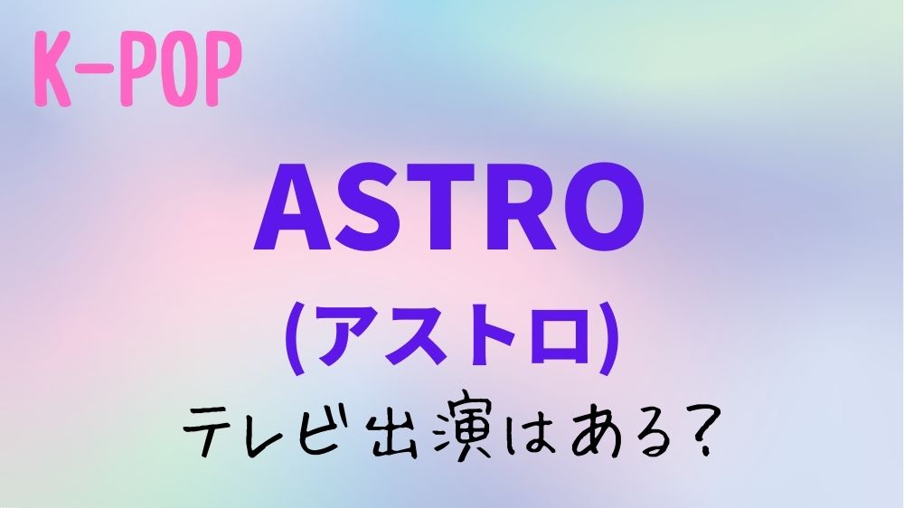 【2023年】ASTRO(アストロ)のテレビ出演予定！日本地上波のスケジュールはある？