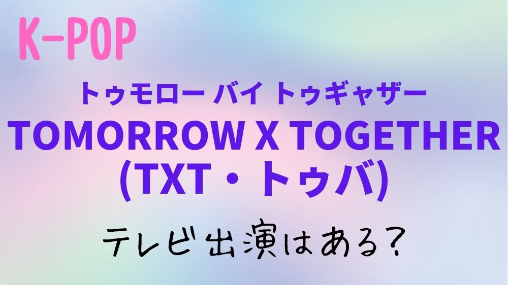 【2023年9月・10月】TOMORROW X TOGETHER(TXT)のテレビ出演予定！日本地上波のスケジュールはある？