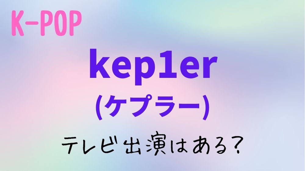 【2024年1月】kep1er(ケプラー)のテレビ出演予定！日本地上波のスケジュールはある？