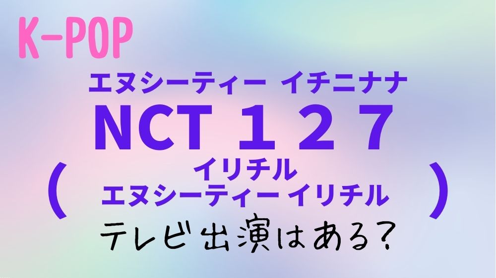 【2023年】NCT127(エヌシーティー イチニナナ)のテレビ出演予定！日本地上波のスケジュールはある？