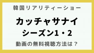 韓流エンターテインメント_韓国リアリティーショー_カッチャサナイシーズン1・2