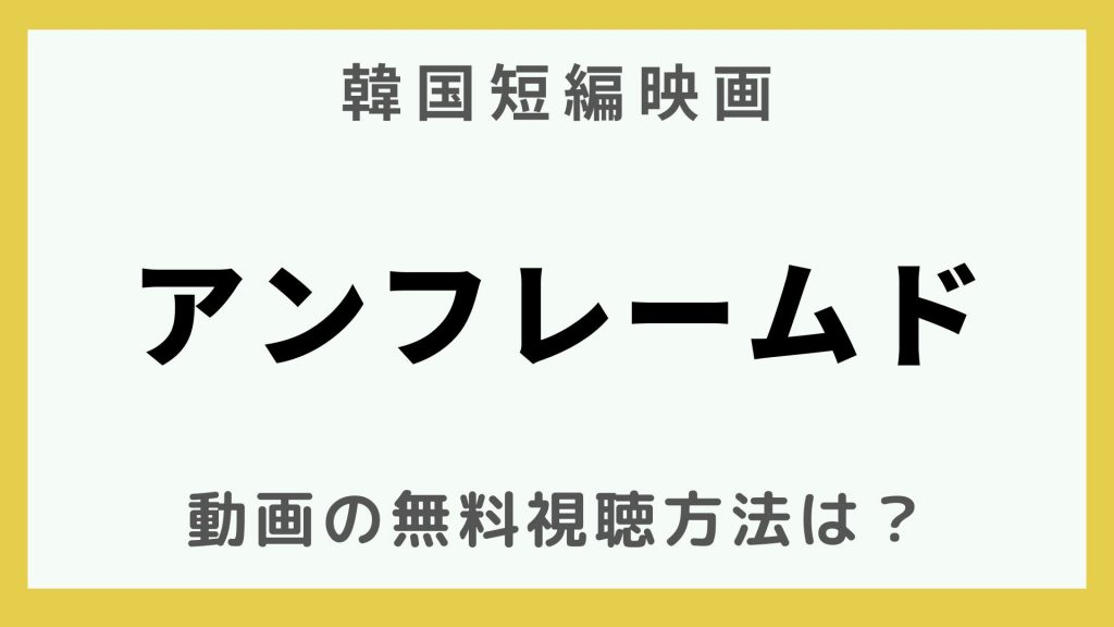 韓流エンターテインメント_韓国短編映画_アンフレームド