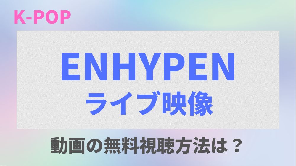 【2022】ENHYPENのライブ映像を無料でフル視聴できる動画配信先はどこ？日本語字幕も調査