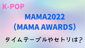 MAMA2022日程や時間は？出演者のタイムテーブルやセトリ・曲順番についても