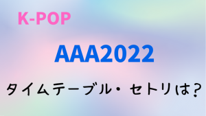 AAA2022(ASIA ARTIST AWARDS)日程や時間！タイムテーブルやセトリ・曲順番のまとめ