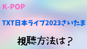 TXT日本ライブ2023さいたまの視聴方法！チケット料金やアーカイブ見逃し配信のまとめ