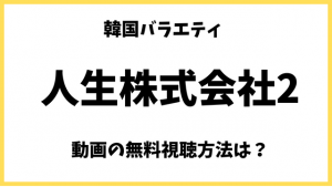 人生株式会社2(韓国バラエティ)の動画を無料で視聴する方法！日本語字幕/吹替の状況も調査