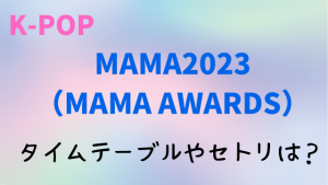 MAMA2023日程や時間は？出演者のタイムテーブルやセトリ・曲順番についても