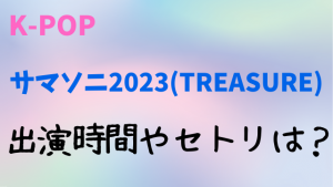 サマソニ2023(TREASURE)の出演時間は？タイムテーブルやセトリについても