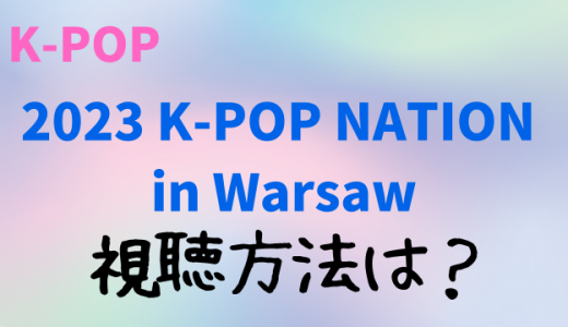 「2023 K-POP NATION in Warsaw」無料動画の視聴方法は？アーカイブ見逃し配信も！