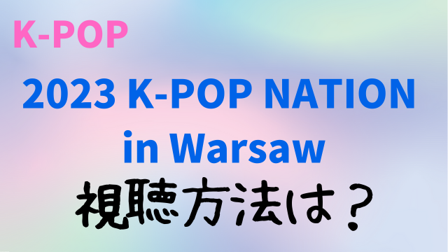 「2023 K-POP NATION in Warsaw」無料動画の視聴方法は？アーカイブ見逃し配信も！