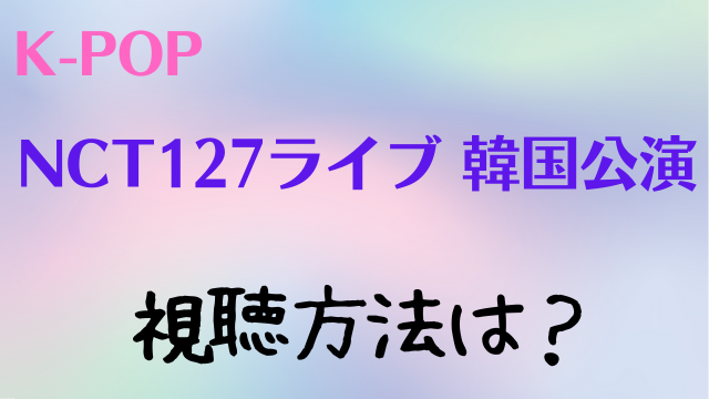 NCT127ライブ2023韓国公演の視聴方法！日本での生中継テレビ放送の見方も解説