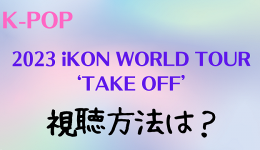 2023 iKON WORLD TOUR ‘TAKE OFF’の視聴方法は？見逃し配信や料金についても