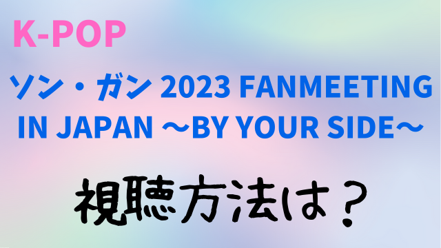 ソン・ガン 2023 FANMEETING IN JAPAN ～BY YOUR SIDE～