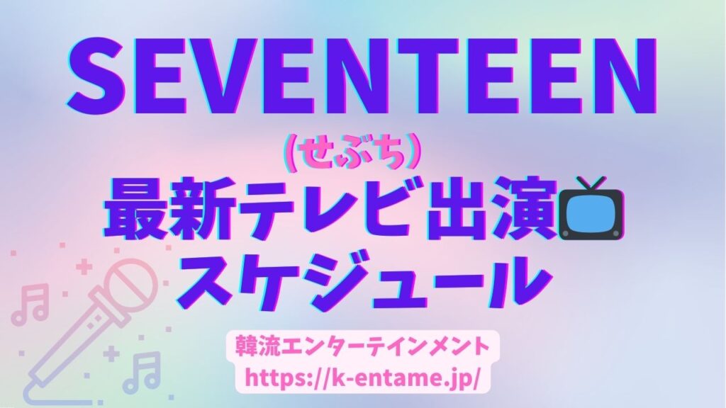 【2024年最新】SEVENTEEN(セブチ)のテレビ出演予定！日本地上波のスケジュールはある？BS・CS、配信サービスの出演番組情報は？