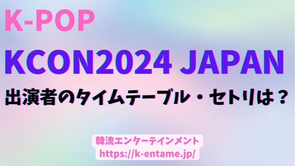 KCON2024JAPAN 出演者のタイムテーブル、セトリは？