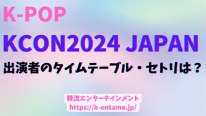 KCON2024JAPAN 出演者のタイムテーブル、セトリは？