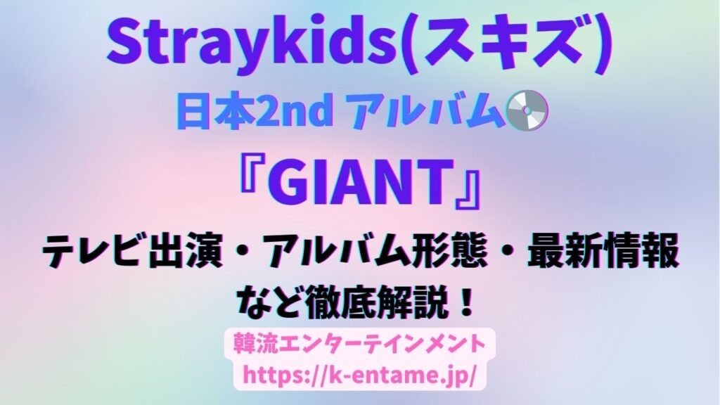 【2024年最新】Straykids(スキズ)の最新情報！テレビ出演はある？ 日本2ndアルバム『GIANT』オフラインイベント・豪華特典情報も！