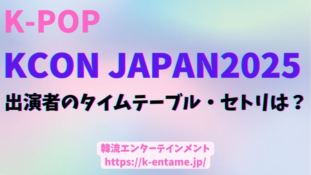 KCON JAPAN 2025 出演者情報、タイムテーブル、セトリは？
