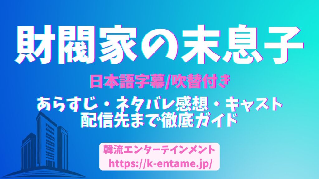 【無料で見れる？】韓国ドラマ「財閥家の末息子」全話あらすじ・見どころ・ネタバレ感想・キャスト・視聴方法まで徹底解説！