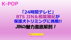 24時間テレビ BTSJINと相葉雅紀が保護犬トリミングに挑戦