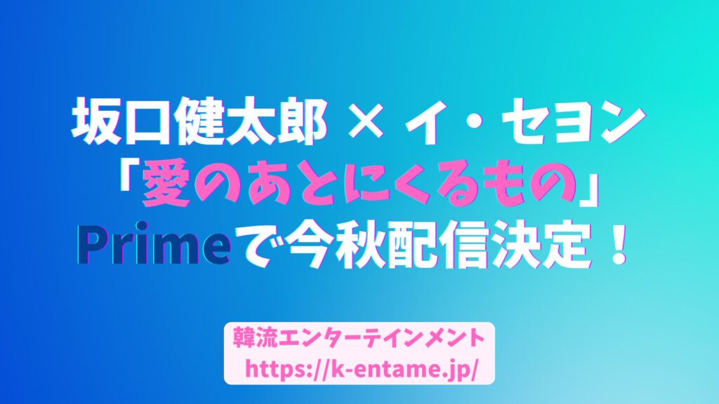 坂口健太郎×イ・セヨン「愛のあとにくるもの」今秋Amazon Prime Videoで配信決定！