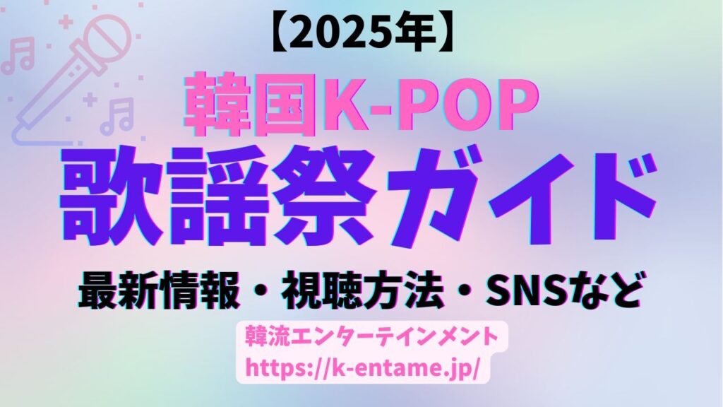 【2025最新版】　韓国 K-POP　歌謡祭ガイド｜最新情報、出演アーティスト、SNS、視聴方法も！