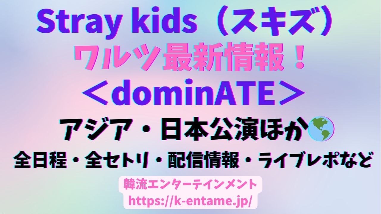 【アジアツアー、残すはあと3公演!】Stray Kids(スキズ)＜dominATE＞ワルツ最新情報|全公演セトリ・日程・配信情報・ライブレポまとめ