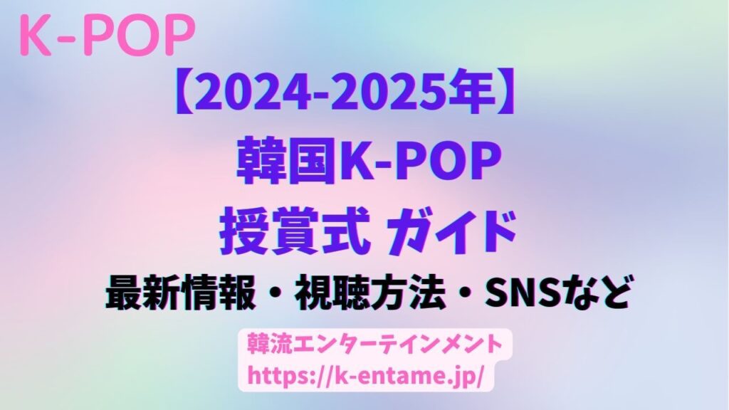 【2024-2025年最新版】　韓国 K-POP授賞式ガイド｜最新情報、出演アーティスト、SNS、視聴方法も！