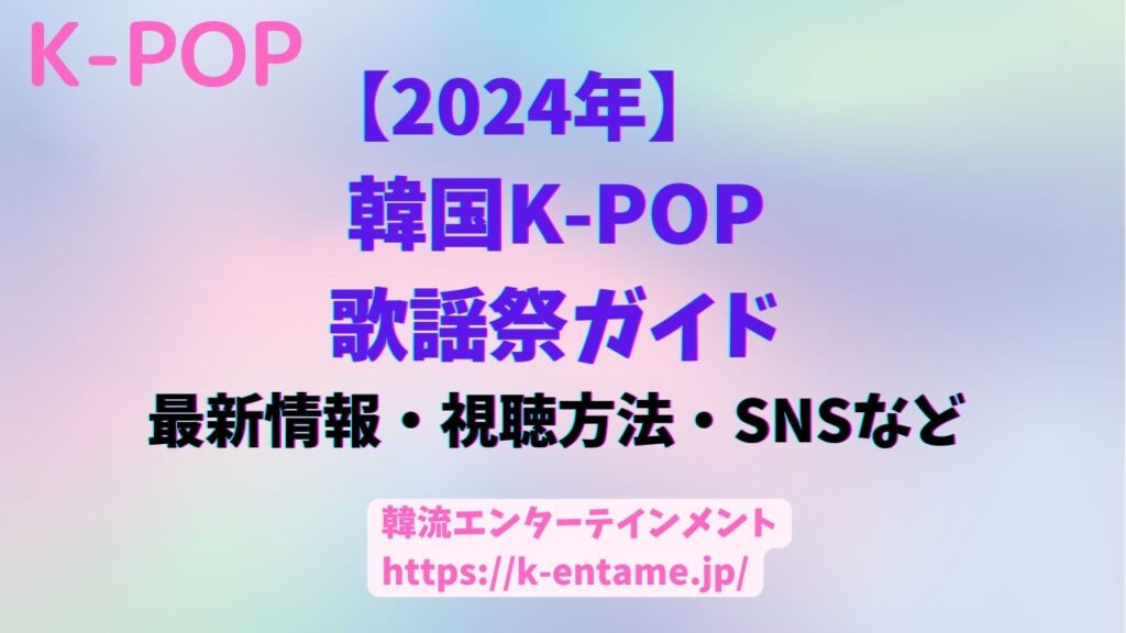 【2024最新版】　韓国 K-POP　歌謡祭ガイド｜最新情報、出演アーティスト、SNS、視聴方法も！