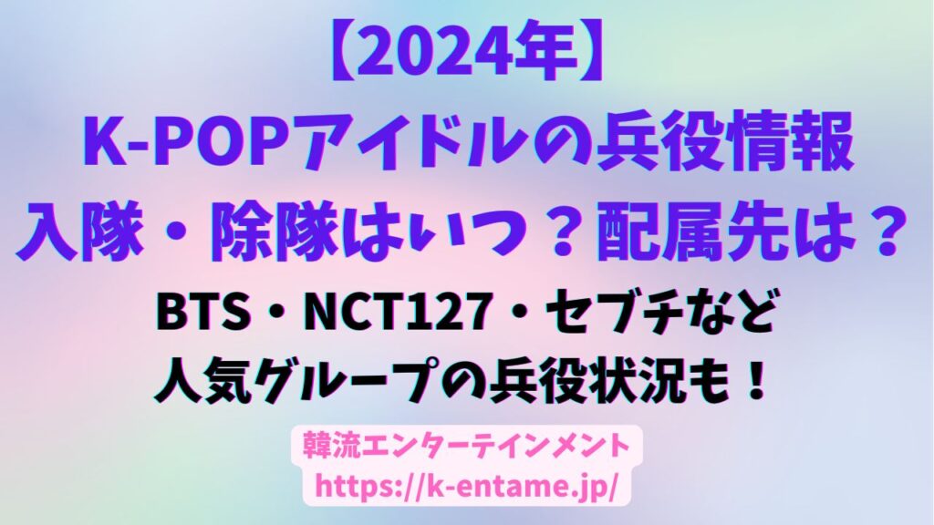 2024年KPOPアイドルの兵役情報、BTS、NCT127、セブチなどの人気グループの兵役状況も