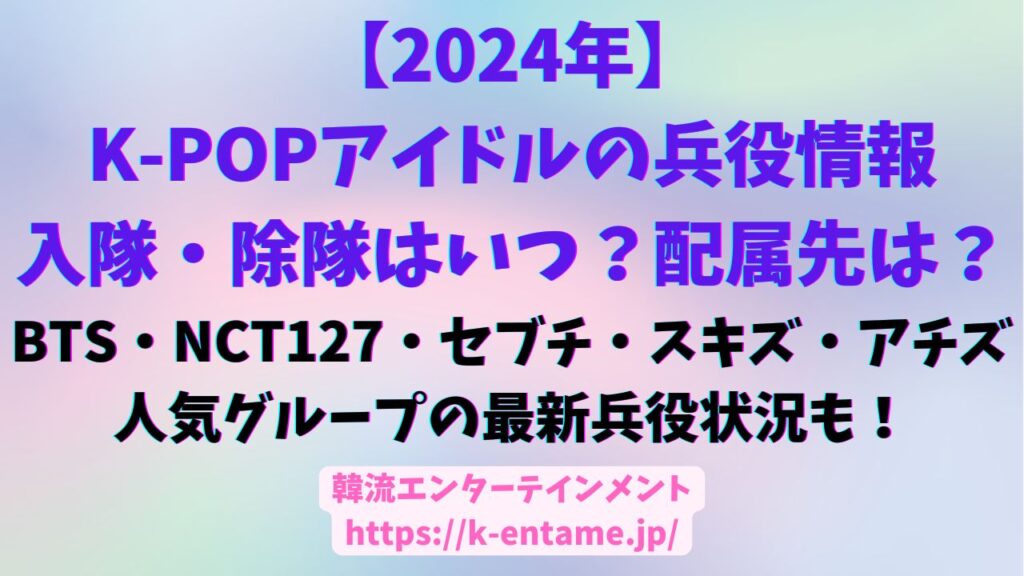 KPOPアイドルの兵役情報。入隊・除隊はいつ？配属先は？BTS、NCS127、セブチ、スキズ、アチズなど人気グループの最新兵役状況も！