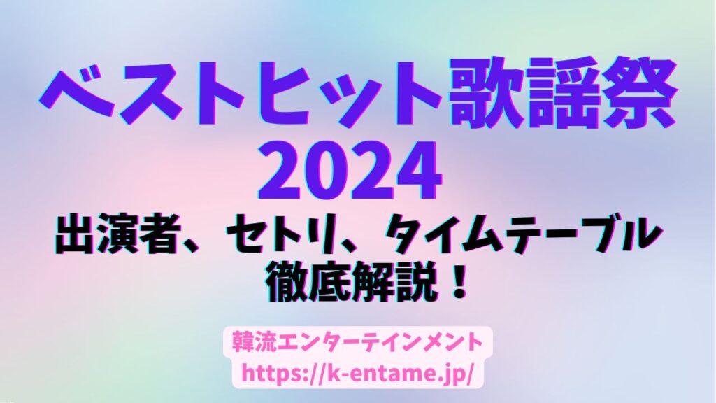 【ベストヒット歌謡祭2024】出演者、観覧募集、タイムテーブル、セトリ、K-POPアイドル情報の詳細を紹介