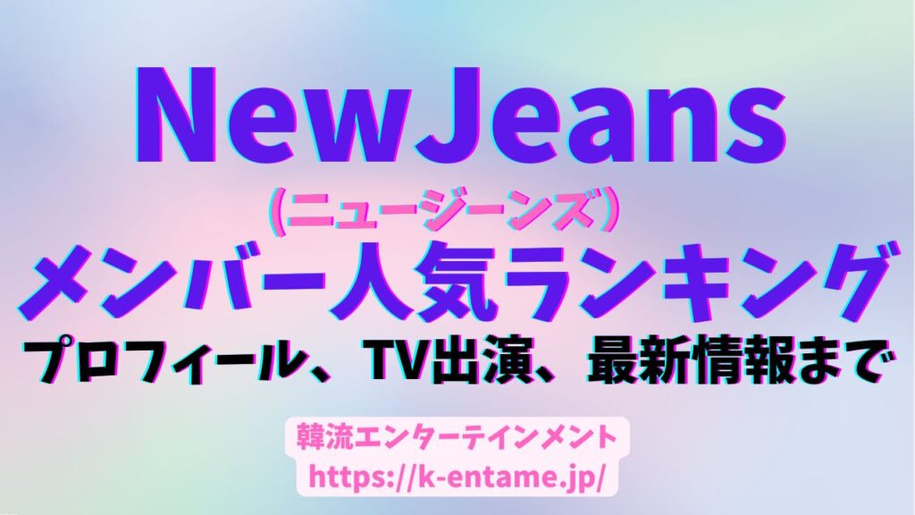 NewJeans（ニュージーンズ）テレビ出演予定！最新スケジュール、メンバー紹介と人気ランキング、今後の活動など