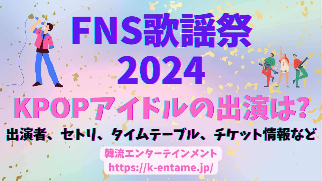 FNS歌謡祭2024の出演者、セトリ、タイムテーブル、チケット情報。イベント詳細。KPOPの出演はある？