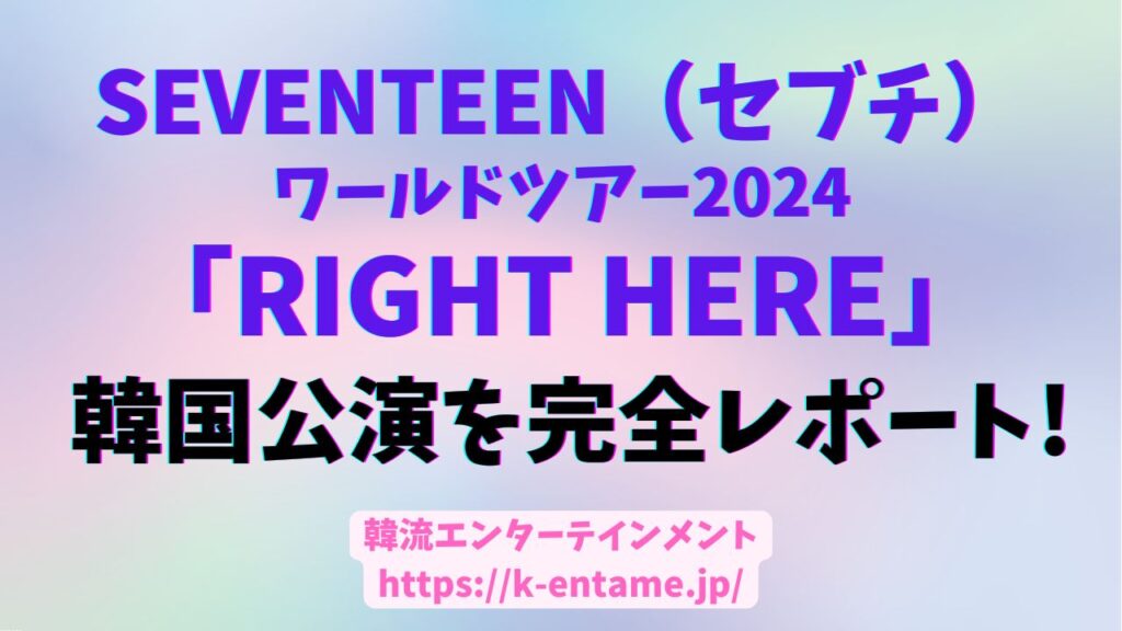 セブチ[SEVENTEEN RIGHT HERE]韓国公演の完全レポート