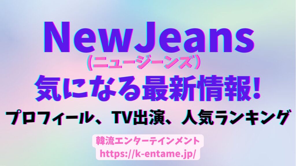 NewJeans(ニュージーンズ)気になる最新情報！契約問題は？テレビ出演はある？メンバーの紹介と人気ランキング、今後の活動など