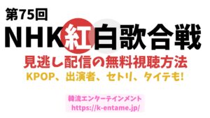 「第75回NHK紅白歌合戦」を無料で見逃し配信を視聴する方法を徹底解説！出演者、セトリ、タイムテーブルを紹介！KPOPアイドル出演情報も