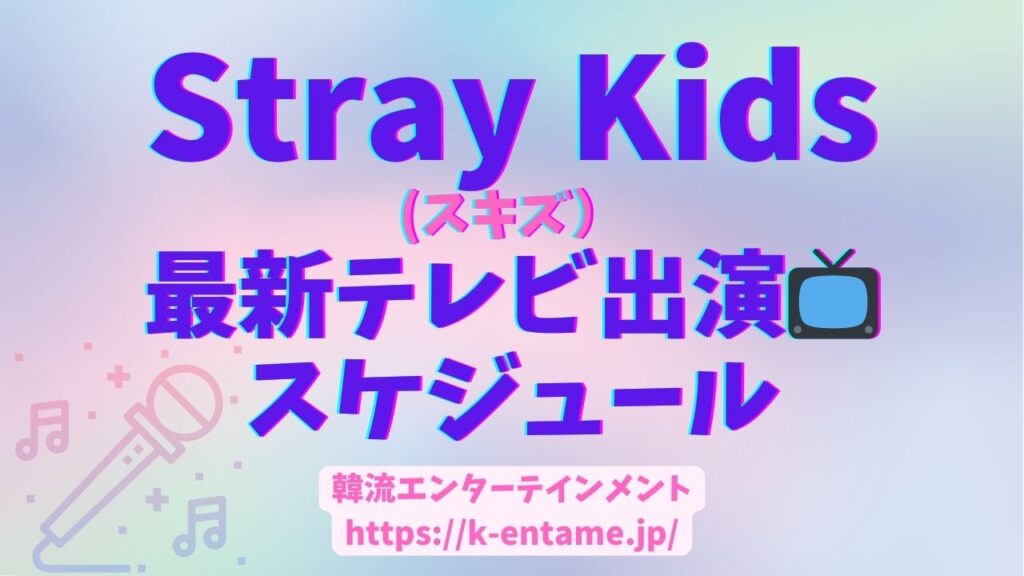 Straykids（スキズ）の最新テレビ情報スケジュール