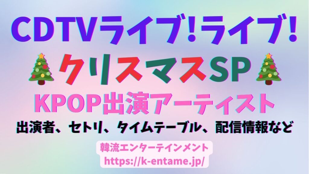 CDTVライブ！ライブ！クリスマスSPの番組詳細（KPOP出演者まとめ、出演者、タイムテーブル、セトリ、配信情報など）