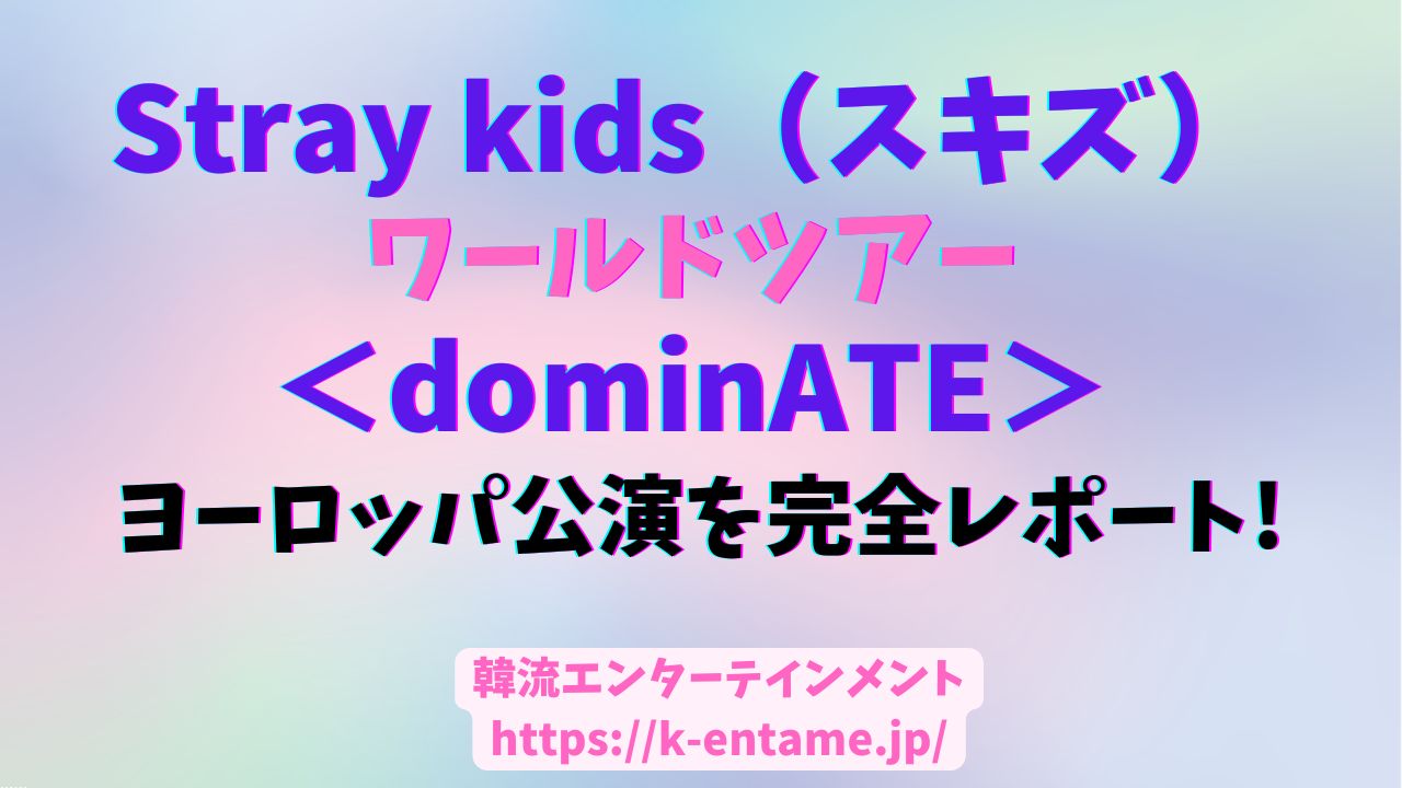 【2024年】Straykids(スキズ)ワールドツアー｜ヨーロッパ公演を完全レポート！アムステルダム・フランクフルト・ロンドン・アドリード・パリ（全セトリ・スケジュール・ライブ感想）