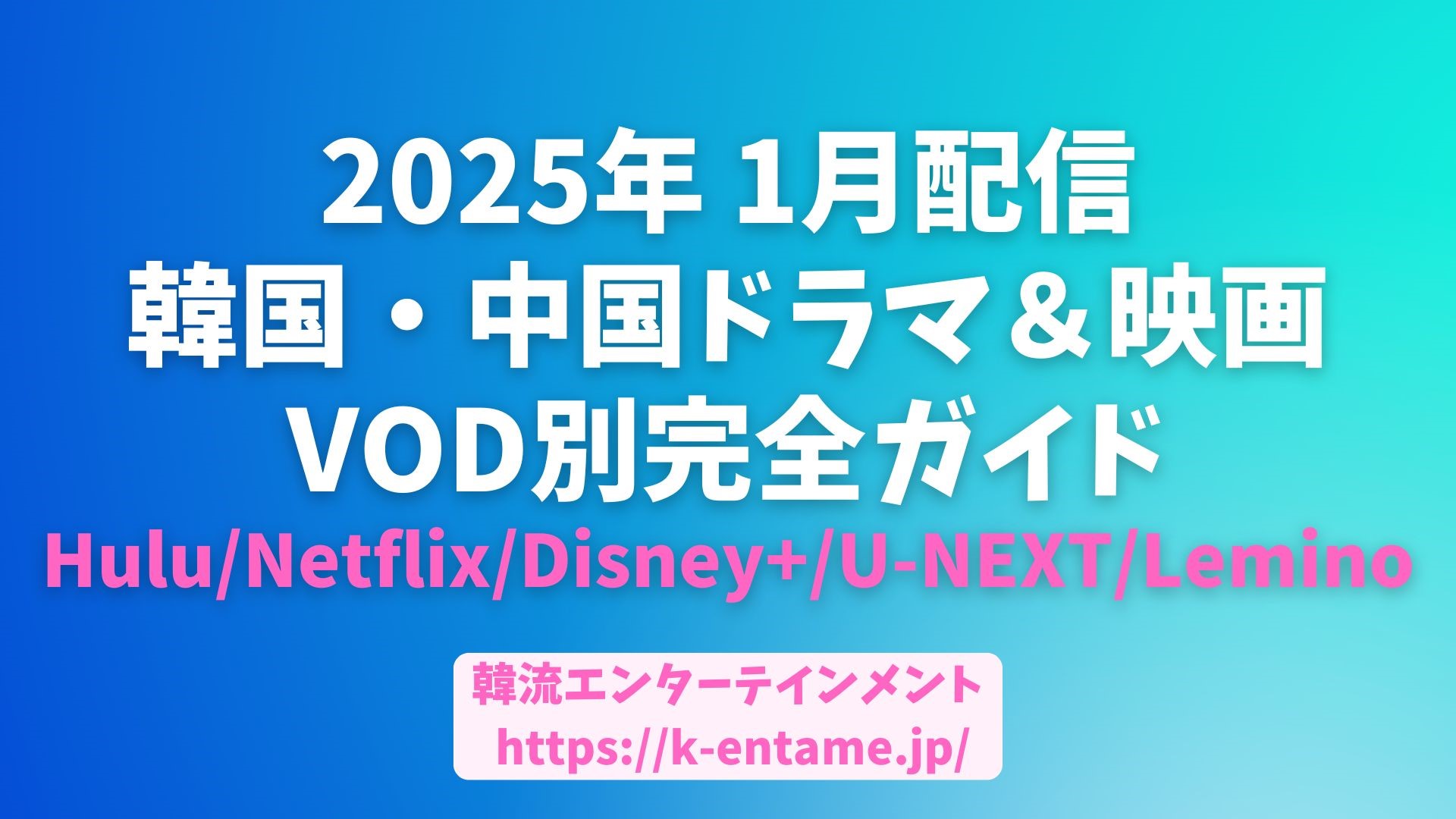 2025年 1月配信開始！韓国・中国ドラマ＆映画VOD別完全ガイド【Hulu/Netflix/Disney+/U-NEXT/Lemino】