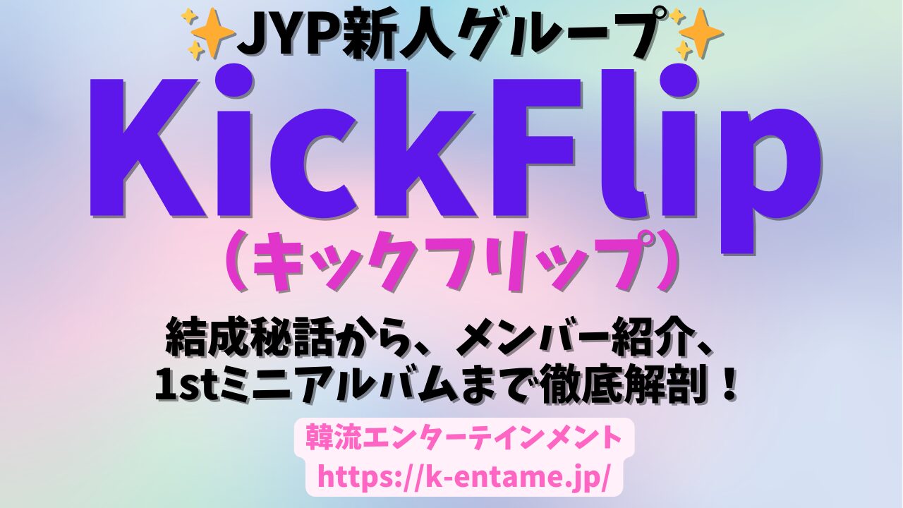 JYP期待の新人グループ『KlickFlip（キックフリップ）』がついにデビュー！グループ結成、メンバー紹介、ミニアルバムまで徹底解説！