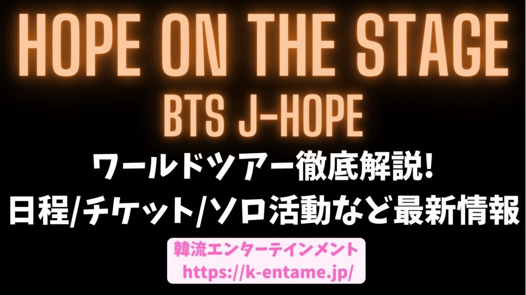 【HOPE ON THE STAGE】BTS J-HOPE（ホソク）のソロワールドツアーを徹底解説！（日程・チケット・視聴方法・ソロ活動など）