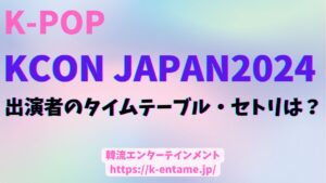 KCON2024 日本（5月）完全レポート！出演アーティスト情報、タイムテーブル、セトリ、見逃し配信、視聴方法まで！