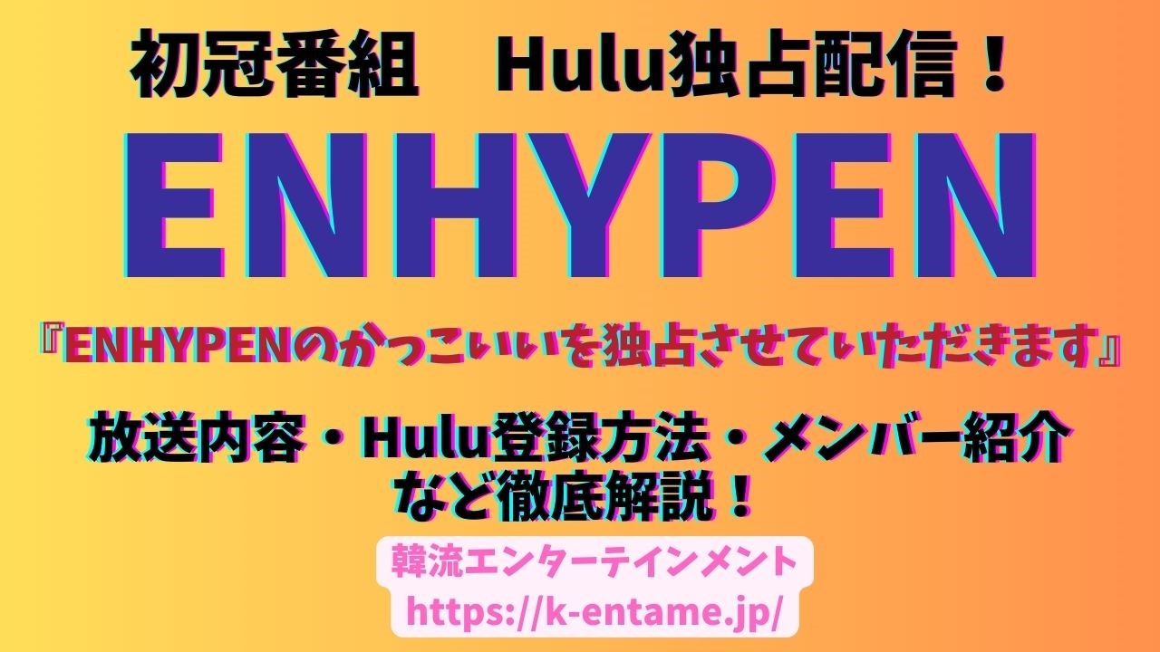 初冠番組『ENHYPENのかっこいいを独占させていただきます』｜Hulu独占配信！放送内容・Hulu登録方法・メンバー紹介など徹底解説！