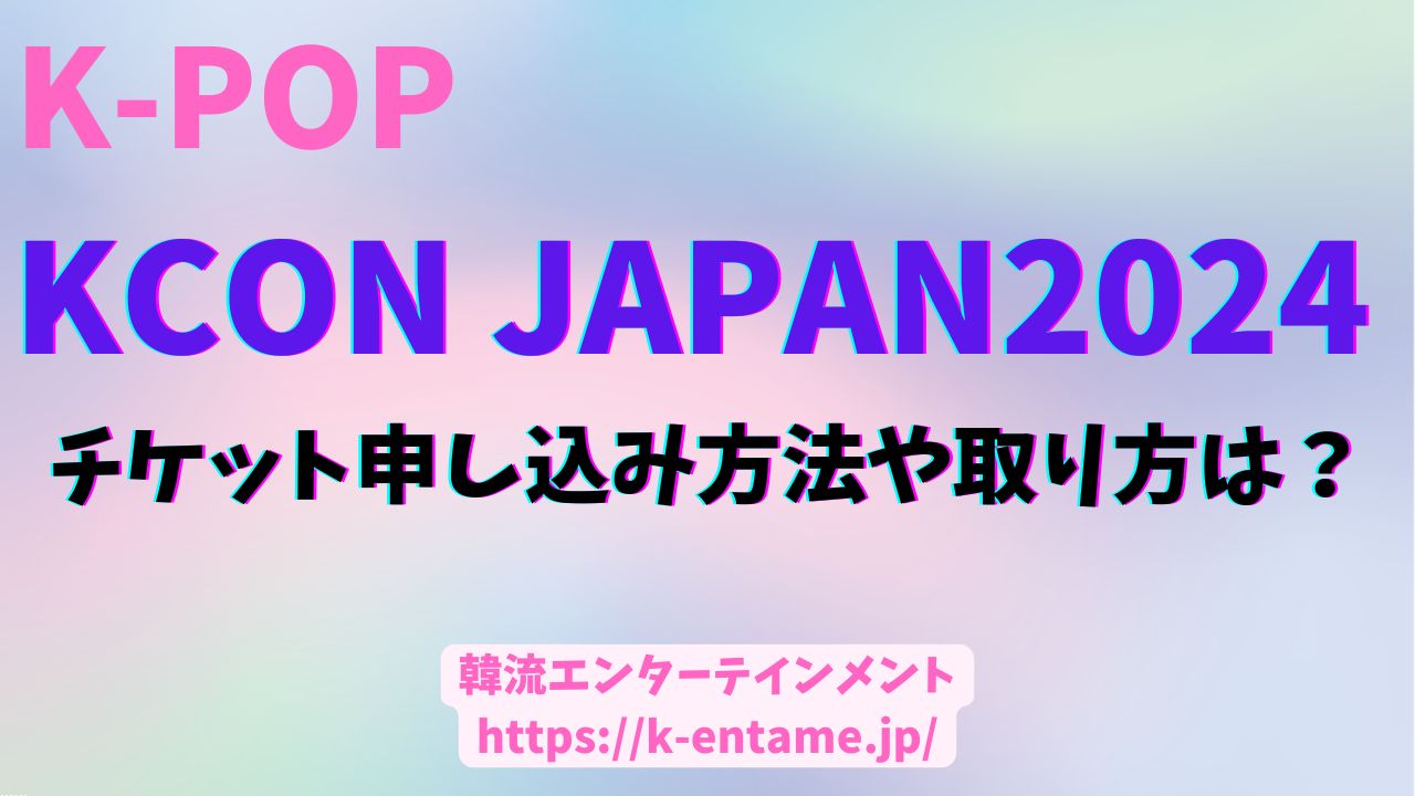 KCON2024Japanのチケット申込み方法や取り方は？一般発売や値段についても